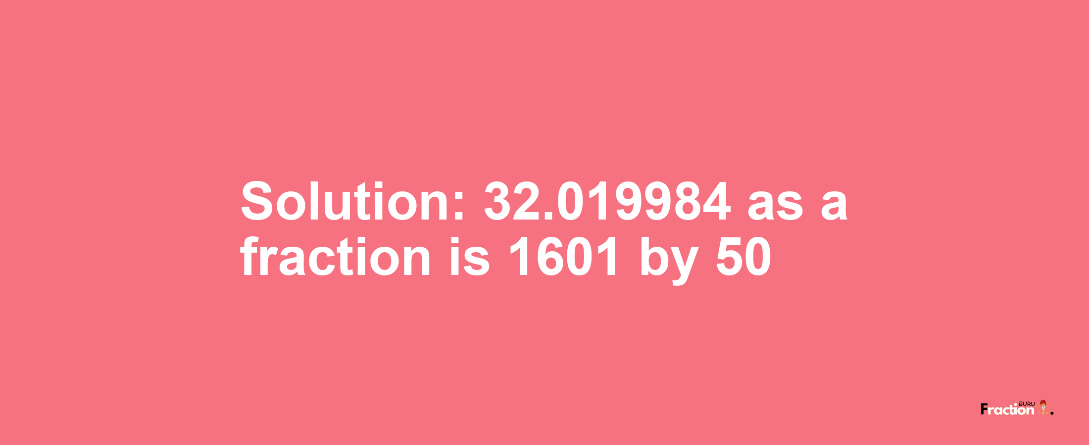 Solution:32.019984 as a fraction is 1601/50